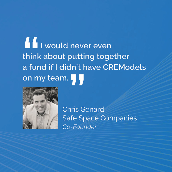 "I would never even think about putting together a fund if I didn't have CREModels on my team." - Chris Genard, Safe Space Companies Co-Founder